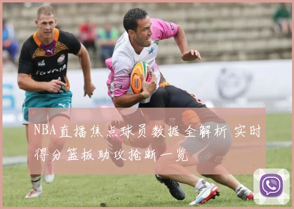 NBA直播焦点球员数据全解析 实时得分篮板助攻抢断一览