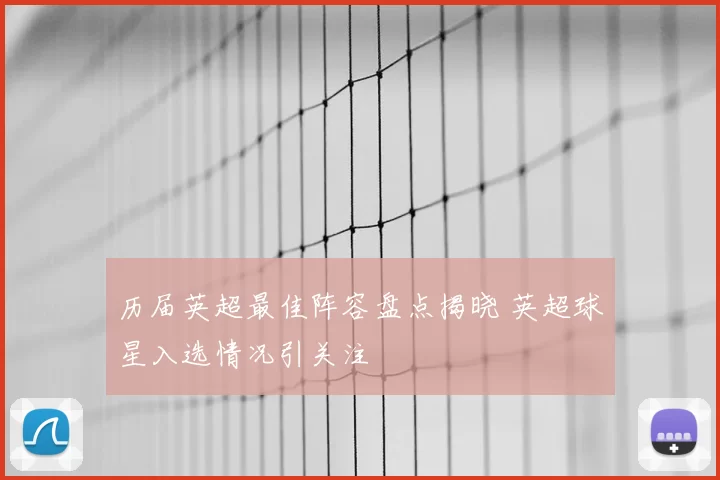 历届英超最佳阵容盘点揭晓 英超球星入选情况引关注