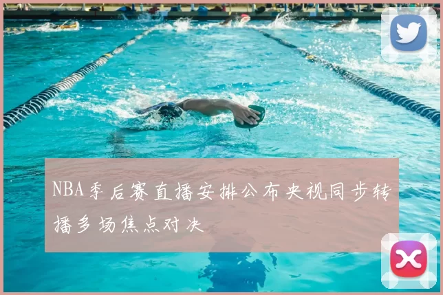 NBA季后赛直播安排公布央视同步转播多场焦点对决