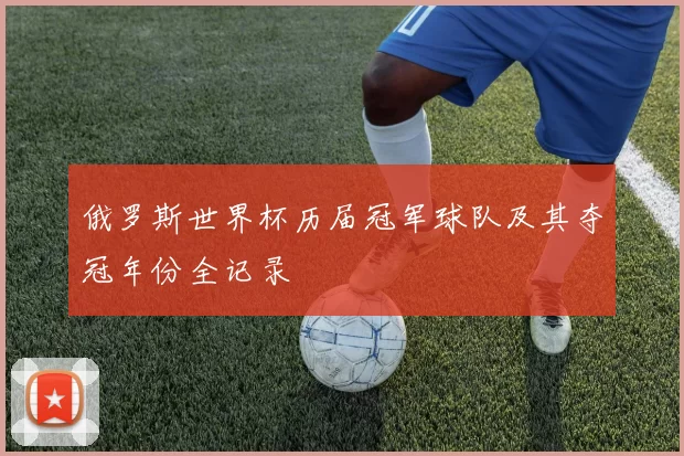 俄罗斯世界杯历届冠军球队及其夺冠年份全记录