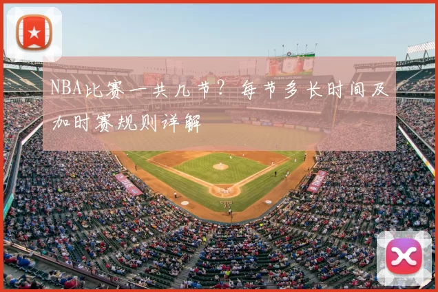 NBA比赛一共几节？每节多长时间及加时赛规则详解