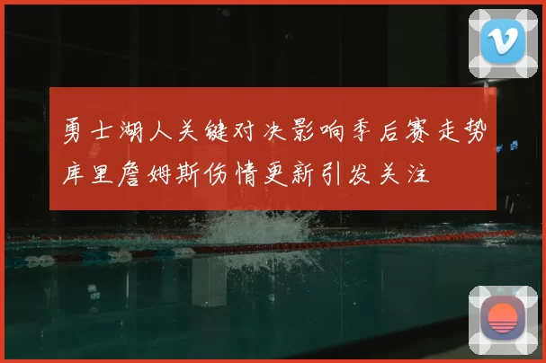 勇士湖人关键对决影响季后赛走势库里詹姆斯伤情更新引发关注