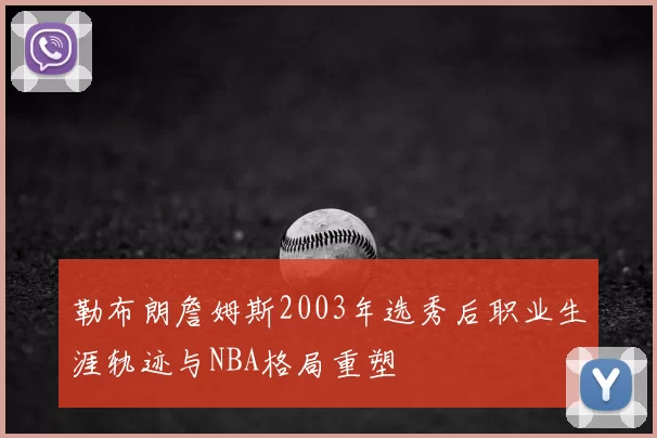 勒布朗詹姆斯2003年选秀后职业生涯轨迹与NBA格局重塑