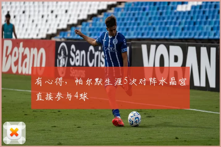 有心得，帕尔默生涯5次对阵水晶宫直接参与4球