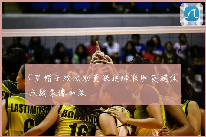 C罗帽子戏法助曼联逆转取胜英超焦点战录像回放
