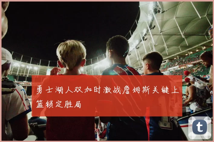 勇士湖人双加时激战詹姆斯关键上篮锁定胜局