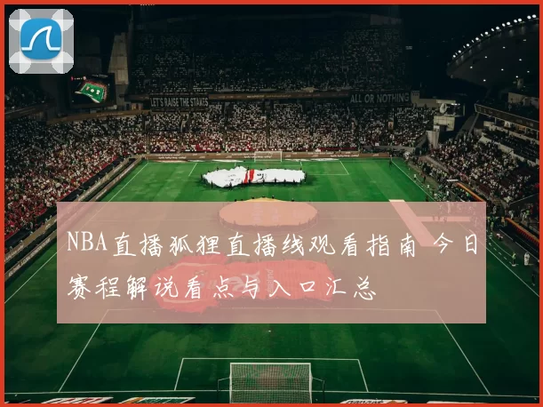 NBA直播狐狸直播线观看指南 今日赛程解说看点与入口汇总