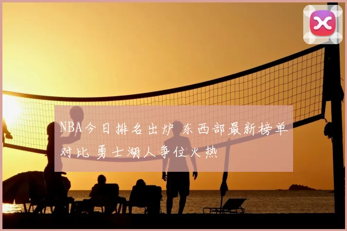 NBA今日排名出炉 东西部最新榜单对比 勇士湖人争位火热
