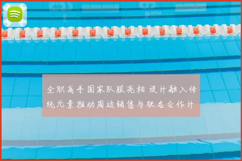 全职高手国家队服亮相 设计融入传统元素推动周边销售与联名合作计划