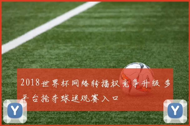 2018世界杯网络转播权竞争升级 多平台抢夺球迷观赛入口