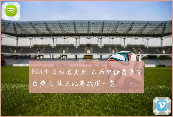 NBA今日排名更新 东西部榜首争夺白热化 焦点比赛战报一览