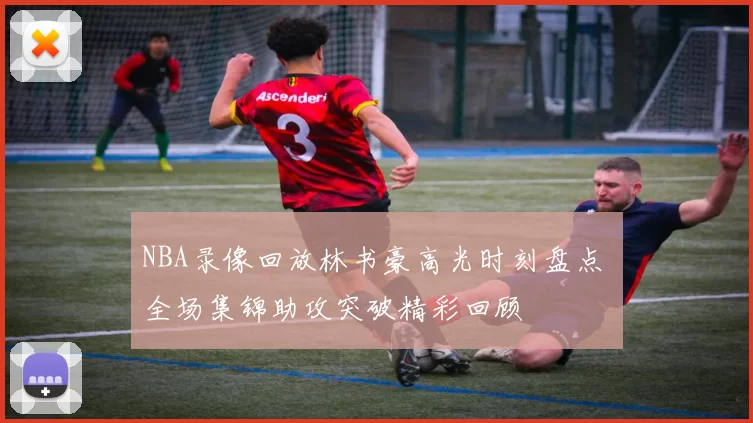NBA录像回放林书豪高光时刻盘点 全场集锦助攻突破精彩回顾