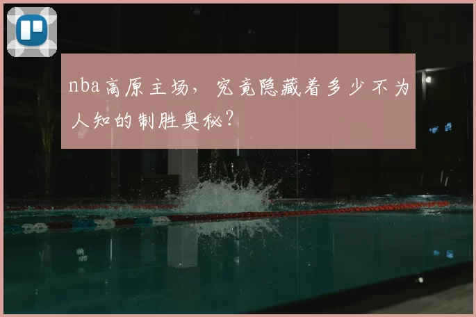nba高原主场,究竟隐藏着多少不为人知的制胜奥秘?