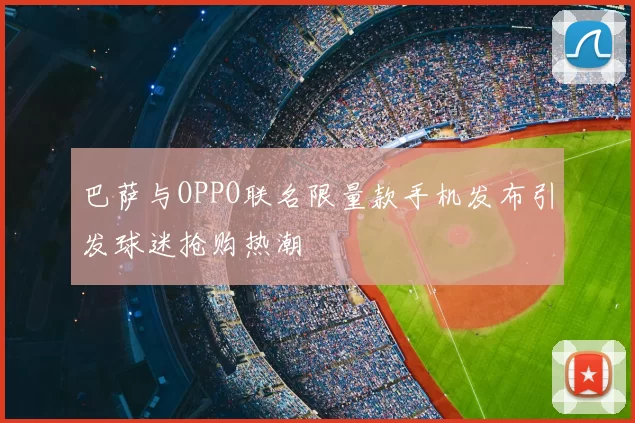 巴萨与OPPO联名限量款手机发布引发球迷抢购热潮