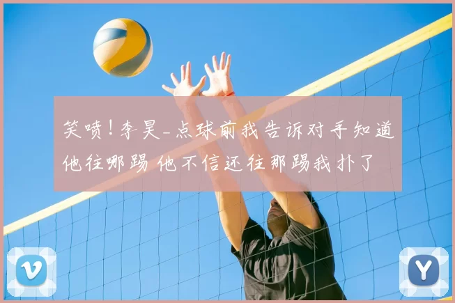 笑喷!李昊_点球前我告诉对手知道他往哪踢 他不信还往那踢我扑了