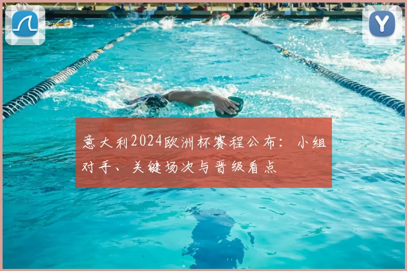 意大利2024欧洲杯赛程公布：小组对手、关键场次与晋级看点