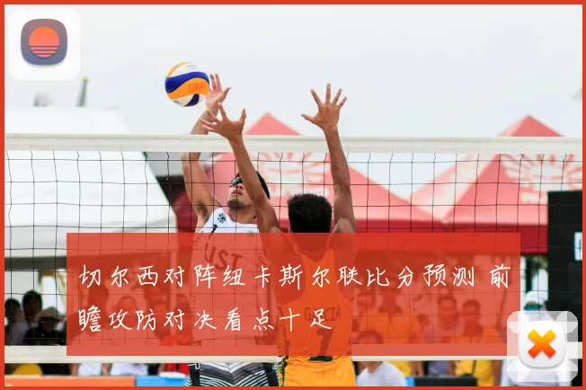 切尔西对阵纽卡斯尔联比分预测 前瞻攻防对决看点十足