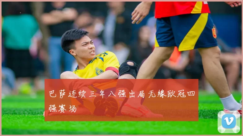 巴萨连续三年八强出局无缘欧冠四强赛场