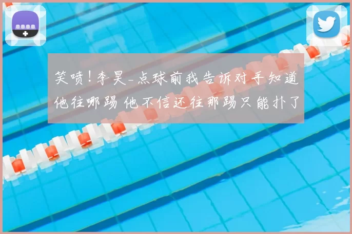 笑喷!李昊_点球前我告诉对手知道他往哪踢 他不信还往那踢只能扑了