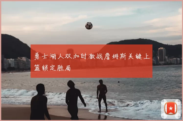 勇士湖人双加时激战詹姆斯关键上篮锁定胜局