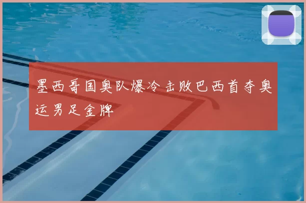 墨西哥国奥队爆冷击败巴西首夺奥运男足金牌