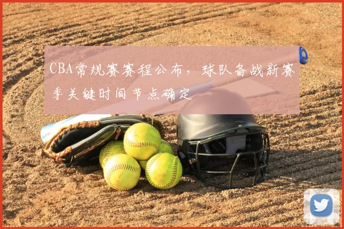 CBA常规赛赛程公布，球队备战新赛季关键时间节点确定