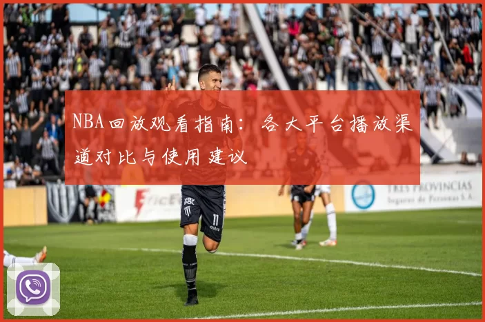 NBA回放观看指南：各大平台播放渠道对比与使用建议