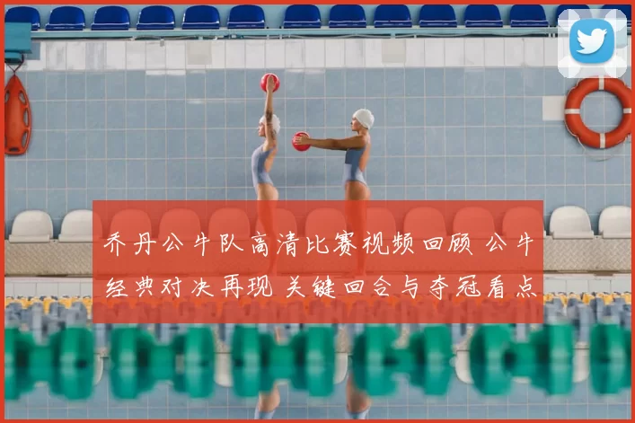 乔丹公牛队高清比赛视频回顾 公牛经典对决再现 关键回合与夺冠看点解析