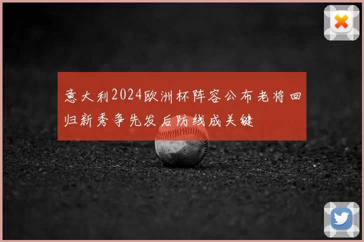 意大利2024欧洲杯阵容公布老将回归新秀争先发后防线成关键