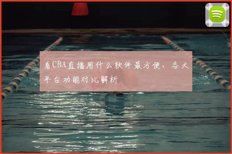 看CBA直播用什么软件最方便,各大平台功能对比解析