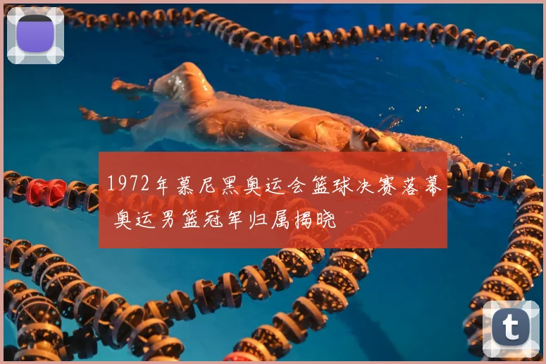 1972年慕尼黑奥运会篮球决赛落幕 奥运男篮冠军归属揭晓