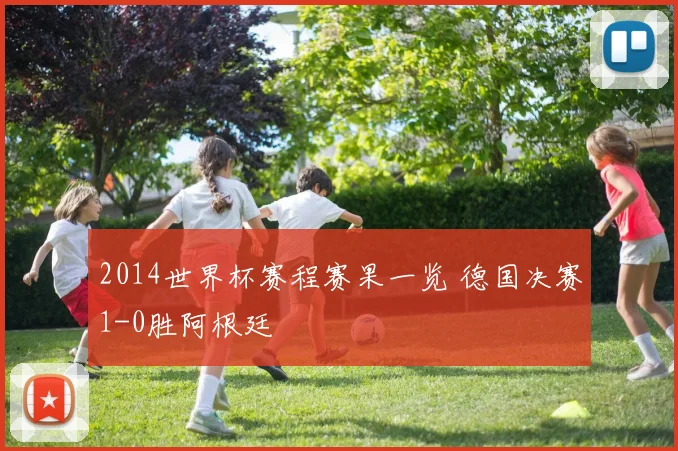 2014世界杯赛程赛果一览 德国决赛1-0胜阿根廷