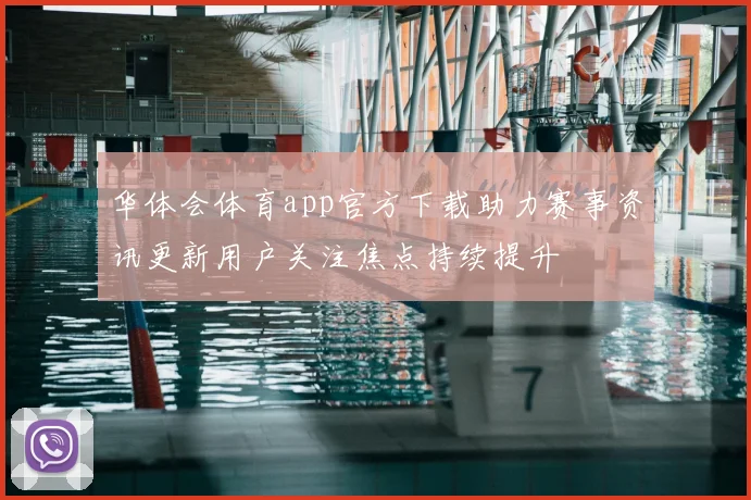 华体会体育app官方下载助力赛事资讯更新用户关注焦点持续提升
