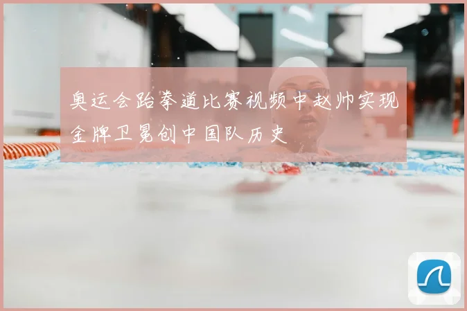 奥运会跆拳道比赛视频中赵帅实现金牌卫冕创中国队历史