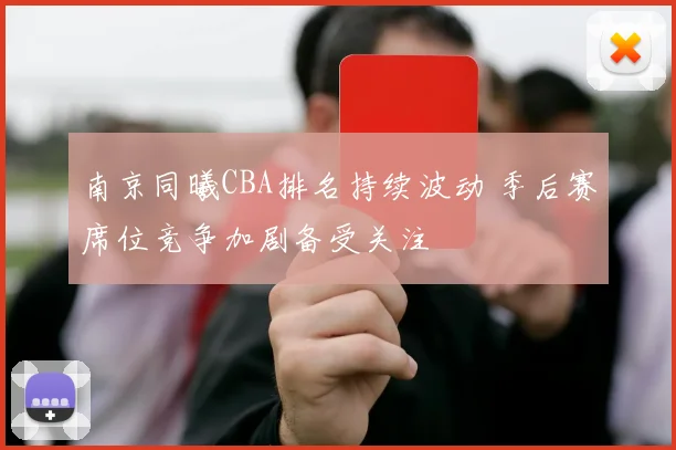 南京同曦CBA排名持续波动 季后赛席位竞争加剧备受关注