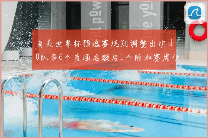 南美世界杯预选赛规则调整出炉 10队争6个直通名额与1个附加赛席位