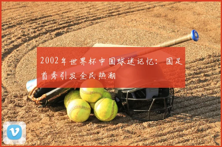 2002年世界杯中国球迷记忆:国足首秀引发全民热潮