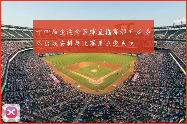 十四届全运会篮球直播赛程开启 各队出战安排与比赛看点受关注